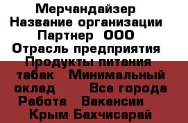 Мерчандайзер › Название организации ­ Партнер, ООО › Отрасль предприятия ­ Продукты питания, табак › Минимальный оклад ­ 1 - Все города Работа » Вакансии   . Крым,Бахчисарай